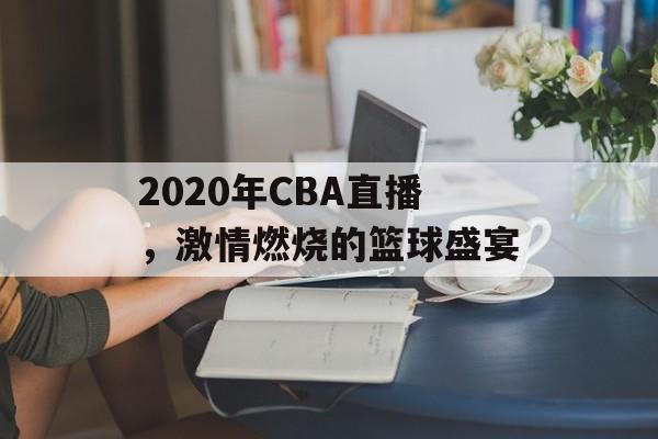 2020年CBA直播,激情燃烧的篮球盛宴 2020年CBA直播,激情燃烧的篮球盛宴