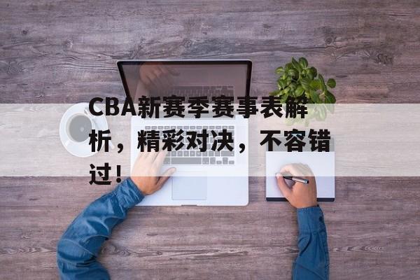 CBA新赛季赛事表解析,精彩对决,不容错过! CBA新赛季赛事表解析,精彩对决,不容错过!