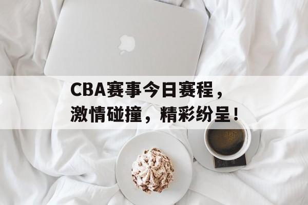 CBA赛事今日赛程,激情碰撞,精彩纷呈! CBA赛事今日赛程,激情碰撞,精彩纷呈!