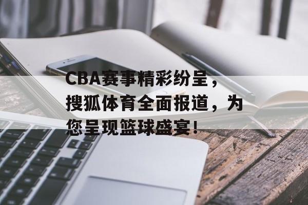 CBA赛事精彩纷呈,搜狐体育全面报道,为您呈现篮球盛宴! CBA赛事精彩纷呈,搜狐体育全面报道,为您呈现篮球盛宴!