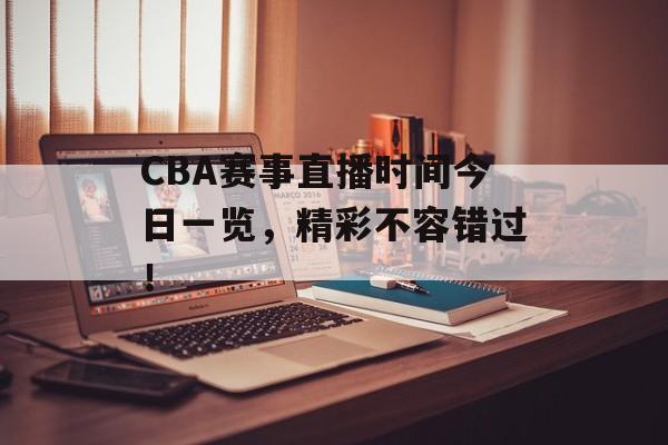 CBA赛事直播时间今日一览,精彩不容错过! CBA赛事直播时间今日一览,精彩不容错过!
