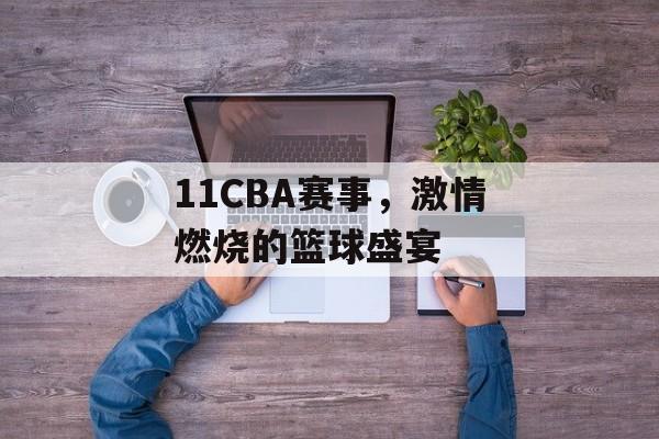 11CBA赛事,激情燃烧的篮球盛宴 11CBA赛事,激情燃烧的篮球盛宴