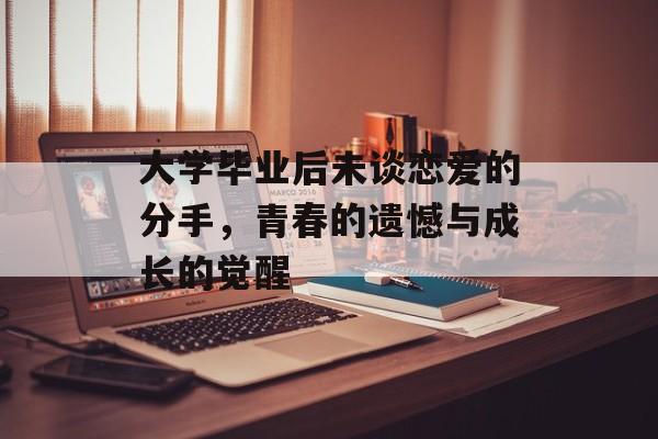 大学毕业后未谈恋爱的分手,青春的遗憾与成长的觉醒 大学毕业后未谈恋爱的分手,青春的遗憾与成长的觉醒