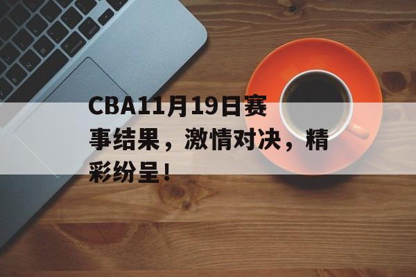 CBA11月19日赛事结果,激情对决,精彩纷呈! CBA11月19日赛事结果,激情对决,精彩纷呈!