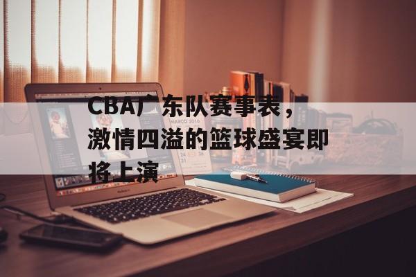 CBA广东队赛事表，激情四溢的篮球盛宴即将上演
