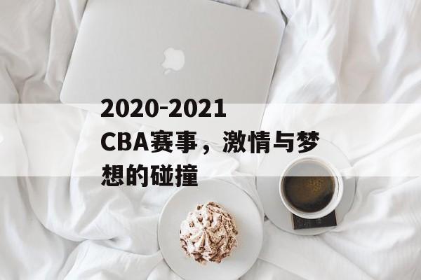 2020-2021 CBA赛事,激情与梦想的碰撞 2020-2021 CBA赛事,激情与梦想的碰撞