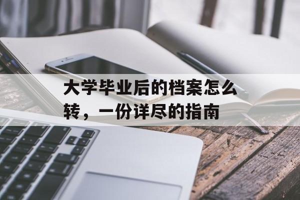大学毕业后的档案怎么转,一份详尽的指南 大学毕业后的档案怎么转,一份详尽的指南