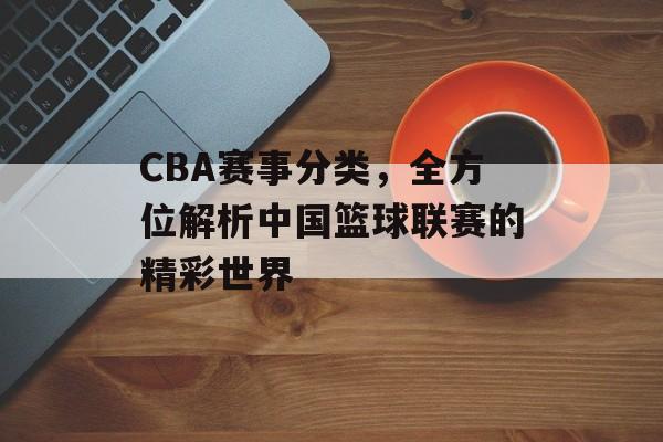 CBA赛事分类，全方位解析中国篮球联赛的精彩世界