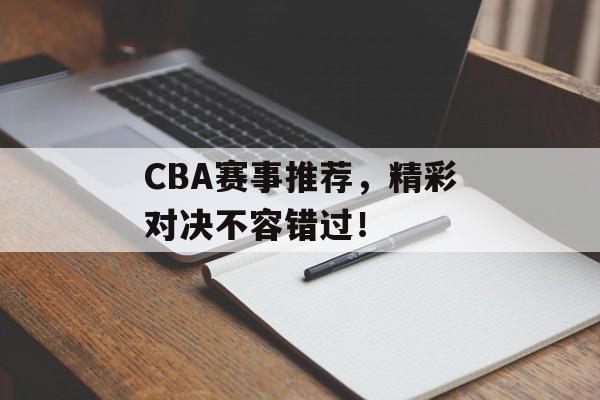 CBA赛事推荐,精彩对决不容错过! CBA赛事推荐,精彩对决不容错过!