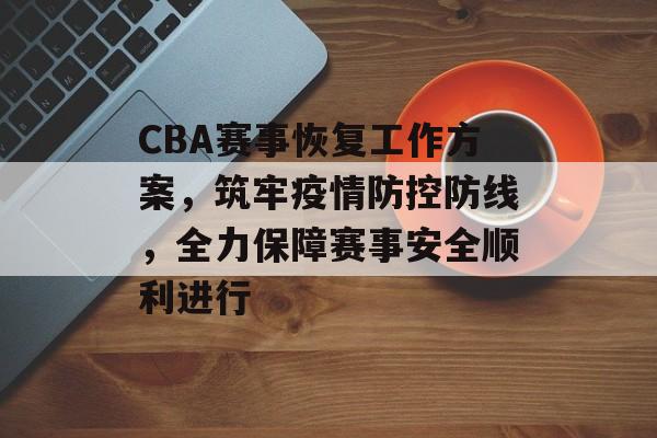 CBA赛事恢复工作方案,筑牢疫情防控防线,全力保障赛事安全顺利进行 CBA赛事恢复工作方案,筑牢疫情防控防线,全力保障赛事安全顺利进行