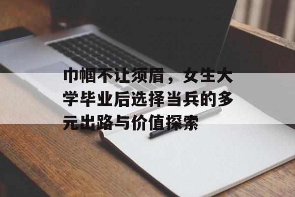 巾帼不让须眉，女生大学毕业后选择当兵的多元出路与价值探索