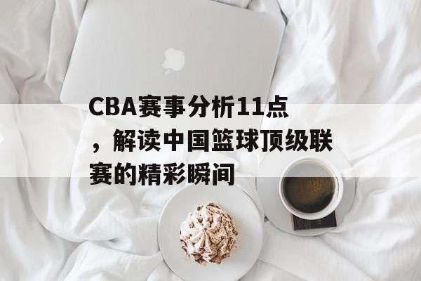 CBA赛事分析11点,解读中国篮球顶级联赛的精彩瞬间 CBA赛事分析11点,解读中国篮球顶级联赛的精彩瞬间