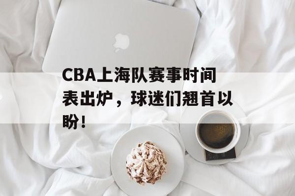 CBA上海队赛事时间表出炉,球迷们翘首以盼! CBA上海队赛事时间表出炉,球迷们翘首以盼!