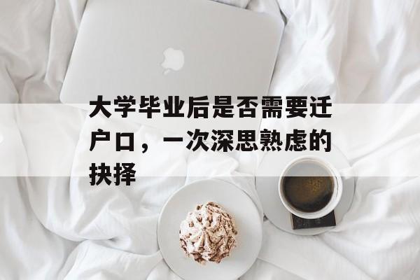 大学毕业后是否需要迁户口,一次深思熟虑的抉择 大学毕业后是否需要迁户口,一次深思熟虑的抉择