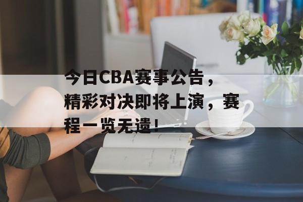 今日CBA赛事公告,精彩对决即将上演,赛程一览无遗! 今日CBA赛事公告,精彩对决即将上演,赛程一览无遗!