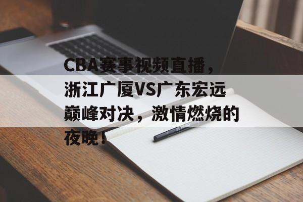 CBA赛事视频直播，浙江广厦VS广东宏远巅峰对决，激情燃烧的夜晚！