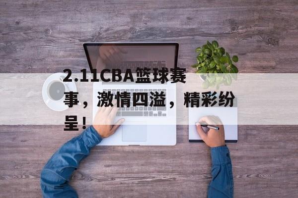 2.11CBA篮球赛事，激情四溢，精彩纷呈！