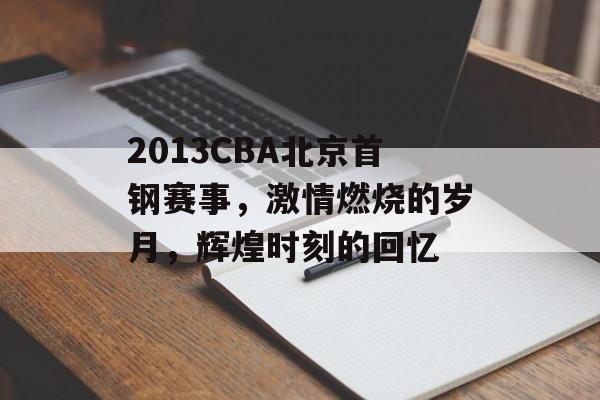 2013CBA北京首钢赛事,激情燃烧的岁月,辉煌时刻的回忆 2013CBA北京首钢赛事,激情燃烧的岁月,辉煌时刻的回忆