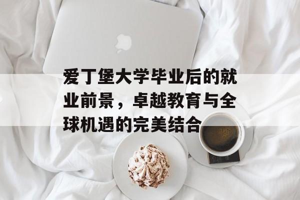 爱丁堡大学毕业后的就业前景,卓越教育与全球机遇的完美结合 爱丁堡大学毕业后的就业前景,卓越教育与全球机遇的完美结合