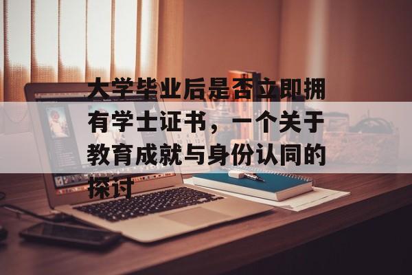 大学毕业后是否立即拥有学士证书，一个关于教育成就与身份认同的探讨