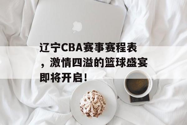 辽宁CBA赛事赛程表,激情四溢的篮球盛宴即将开启! 辽宁CBA赛事赛程表,激情四溢的篮球盛宴即将开启!