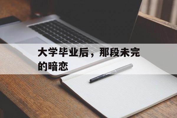 大学毕业后,那段未完的暗恋 大学毕业后,那段未完的暗恋