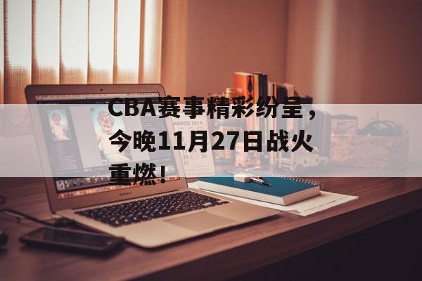 CBA赛事精彩纷呈,今晚11月27日战火重燃! CBA赛事精彩纷呈,今晚11月27日战火重燃!