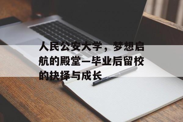 人民公安大学，梦想启航的殿堂—毕业后留校的抉择与成长