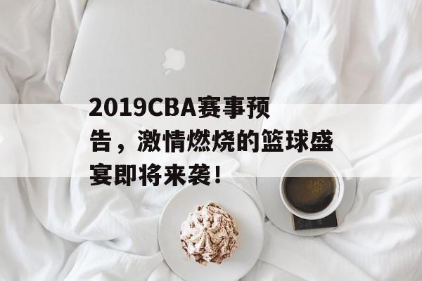 2019CBA赛事预告,激情燃烧的篮球盛宴即将来袭! 2019CBA赛事预告,激情燃烧的篮球盛宴即将来袭!