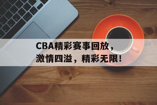 CBA精彩赛事回放,激情四溢,精彩无限! CBA精彩赛事回放,激情四溢,精彩无限!