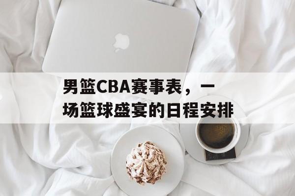 男篮CBA赛事表,一场篮球盛宴的日程安排 男篮CBA赛事表,一场篮球盛宴的日程安排