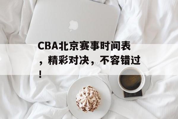 CBA北京赛事时间表,精彩对决,不容错过! CBA北京赛事时间表,精彩对决,不容错过!