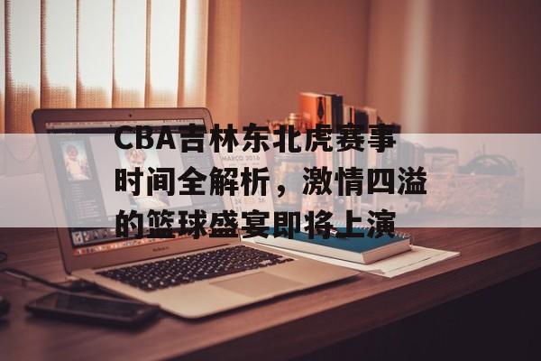 CBA吉林东北虎赛事时间全解析,激情四溢的篮球盛宴即将上演 CBA吉林东北虎赛事时间全解析,激情四溢的篮球盛宴即将上演