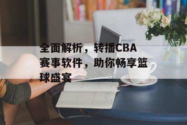 全面解析，转播CBA赛事软件，助你畅享篮球盛宴