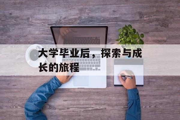 大学毕业后,探索与成长的旅程 大学毕业后,探索与成长的旅程