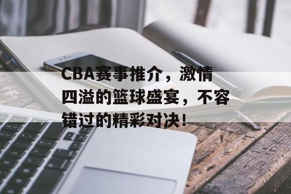 CBA赛事推介,激情四溢的篮球盛宴,不容错过的精彩对决! CBA赛事推介,激情四溢的篮球盛宴,不容错过的精彩对决!