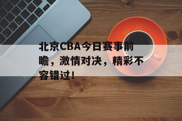 北京CBA今日赛事前瞻,激情对决,精彩不容错过! 北京CBA今日赛事前瞻,激情对决,精彩不容错过!
