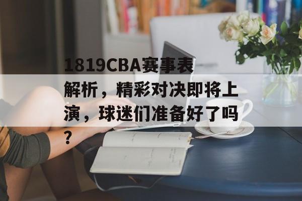 1819CBA赛事表解析,精彩对决即将上演,球迷们准备好了吗? 1819CBA赛事表解析,精彩对决即将上演,球迷们准备好了吗?