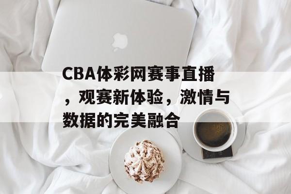 CBA体彩网赛事直播,观赛新体验,激情与数据的完美融合 CBA体彩网赛事直播,观赛新体验,激情与数据的完美融合