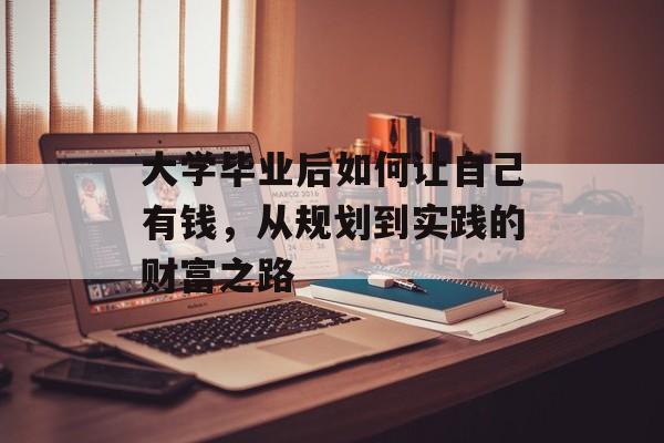 大学毕业后如何让自己有钱,从规划到实践的财富之路 大学毕业后如何让自己有钱,从规划到实践的财富之路