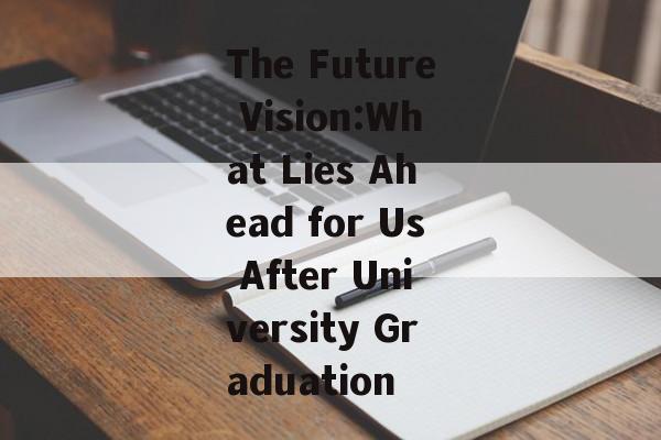 The Future Vision:What Lies Ahead for Us After University Graduation