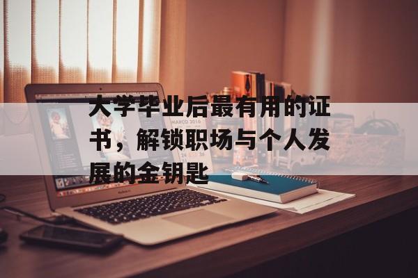 大学毕业后最有用的证书,解锁职场与个人发展的金钥匙 大学毕业后最有用的证书,解锁职场与个人发展的金钥匙
