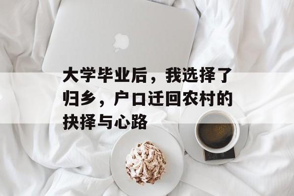 大学毕业后,我选择了归乡,户口迁回农村的抉择与心路 大学毕业后,我选择了归乡,户口迁回农村的抉择与心路