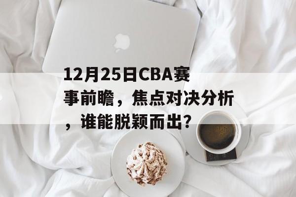 12月25日CBA赛事前瞻，焦点对决分析，谁能脱颖而出？