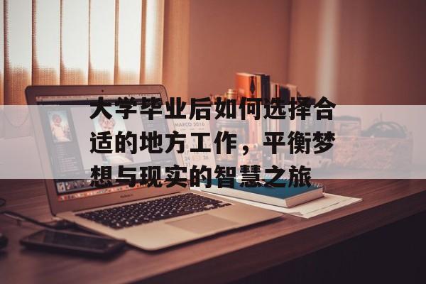 大学毕业后如何选择合适的地方工作,平衡梦想与现实的智慧之旅 大学毕业后如何选择合适的地方工作,平衡梦想与现实的智慧之旅