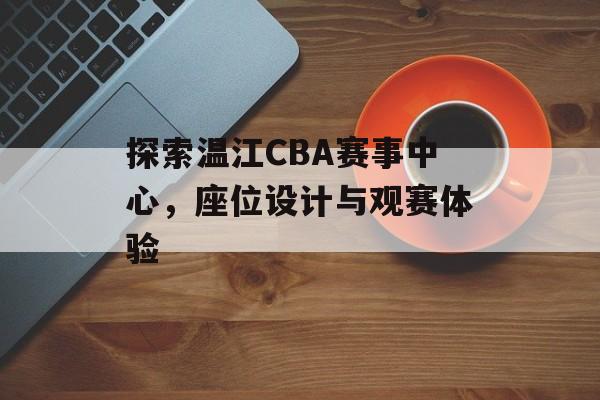 探索温江CBA赛事中心,座位设计与观赛体验 探索温江CBA赛事中心,座位设计与观赛体验