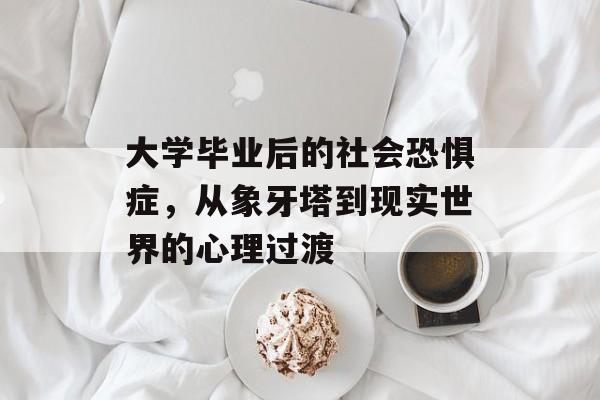 大学毕业后的社会恐惧症，从象牙塔到现实世界的心理过渡