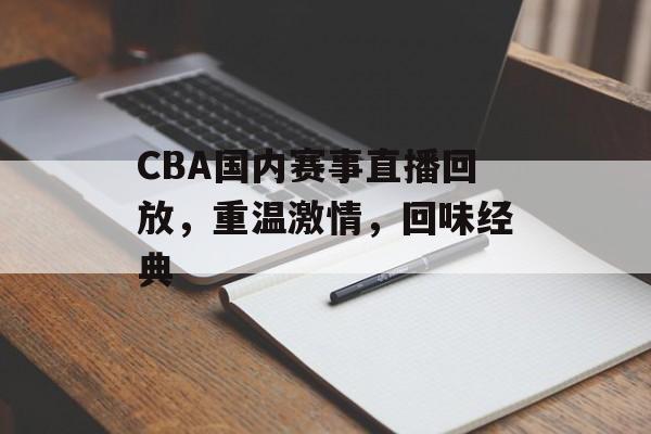 CBA国内赛事直播回放,重温激情,回味经典 CBA国内赛事直播回放,重温激情,回味经典
