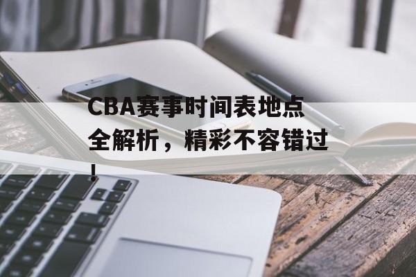 CBA赛事时间表地点全解析,精彩不容错过! CBA赛事时间表地点全解析,精彩不容错过!