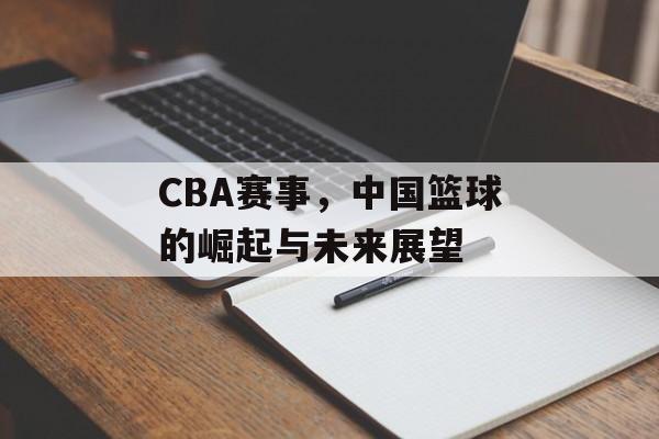 CBA赛事,中国篮球的崛起与未来展望 CBA赛事,中国篮球的崛起与未来展望